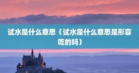 试水是什么意思（试水是什么意思是形容吃的吗）