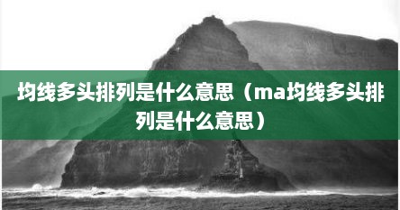 均线多头排列是什么意思（ma均线多头排列是什么意思）