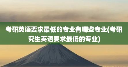 考研英语要求最低的专业有哪些专业(考研究生英语要求最低的专业)