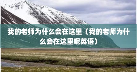 我的老师为什么会在这里（我的老师为什么会在这里呢英语）