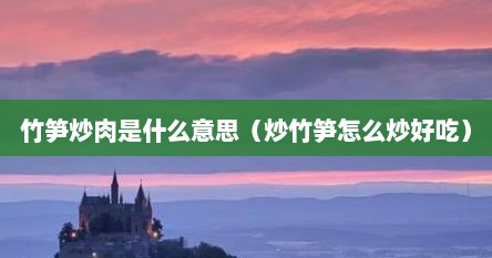 竹笋炒肉是什么意思（炒竹笋怎么炒好吃）