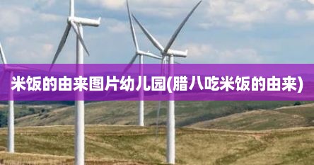 米饭的由来图片幼儿园(腊八吃米饭的由来)