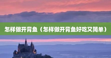 开背鱼怎么做好吃视频教程（怎么做开背鱼）