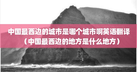 中国最西边的城市是哪个城市啊英语翻译（中国最西边的地方是什么地方）