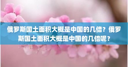 俄罗斯国土面积大概是中国的几倍?俄罗斯国土面积大概是中国的几倍呢?