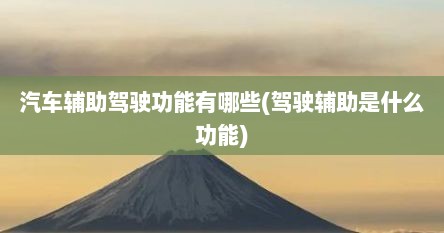 汽车辅助驾驶功能有哪些(驾驶辅助是什么功能)