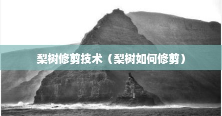 梨树修剪技术（梨树如何修剪）