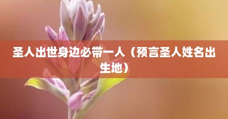 圣人出世身边必带一人（预言圣人姓名出生地）