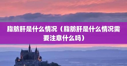 脂肪肝是什么情况（脂肪肝是什么情况需要注意什么吗）