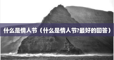 什么是情人节（什么是情人节?最好的回答）