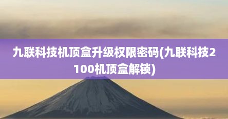 九联科技机顶盒升级权限密码(九联科技2100机顶盒解锁)