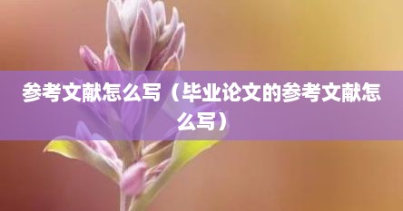 参考文献怎么写（毕业论文的参考文献怎么写）