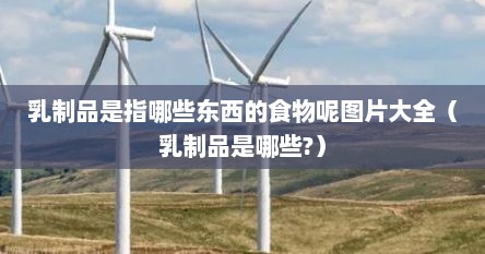 乳制品是指哪些东西的食物呢图片大全（乳制品是哪些?）