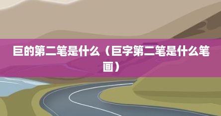 巨的第三笔画是什么（巨石的巨第二笔是竖折是对的吗）