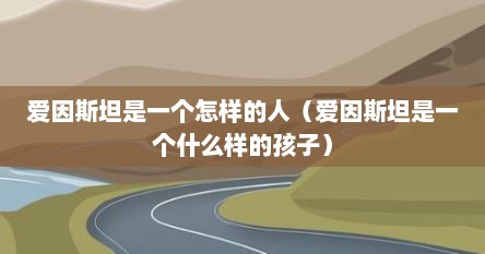 爱因斯坦是一个怎样的人（爱因斯坦是一个什么样的孩子）