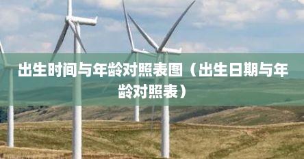 出生时间与年龄对照表图（出生日期与年龄对照表）