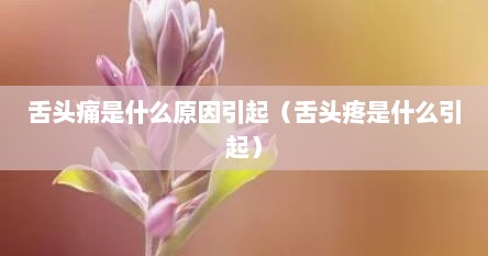舌头痛是什么原因引起（舌头疼是什么引起）