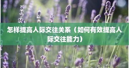 怎样提高人际交往关系（如何有效提高人际交往能力）