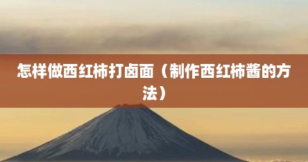 怎样做西红柿打卤面（制作西红柿酱的方法）