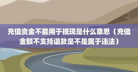 充值资金不能用于提现是什么意思（充值金额不支持退款是不是属于违法）