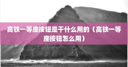 高铁一等座按钮是干什么用的（高铁一等座按钮怎么用）