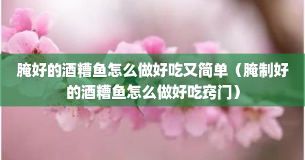 腌好的酒糟鱼怎么做好吃又简单（腌制好的酒糟鱼怎么做好吃窍门）