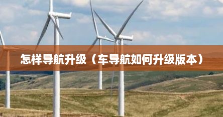 怎样导航升级（车导航如何升级版本）