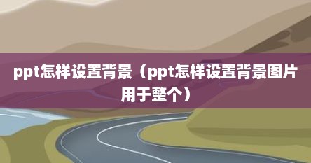 ppt怎样设置背景（ppt怎样设置背景图片用于整个）