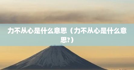力不从心是什么意思（力不从心是什么意思?）