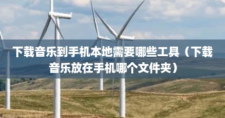 下载音乐到手机本地需要哪些工具（下载音乐放在手机哪个文件夹）