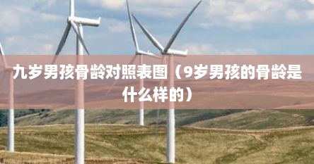 九岁男孩骨龄对照表图（9岁男孩的骨龄是什么样的）