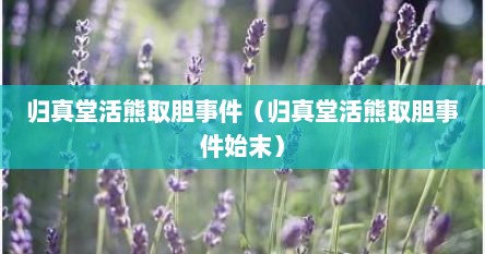 归真堂活熊取胆事件（归真堂活熊取胆事件始末）