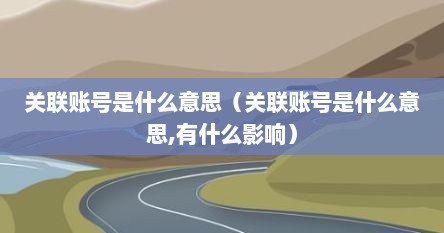 关联账号是什么意思（关联账号是什么意思,有什么影响）
