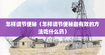 怎样调节便秘（怎样调节便秘最有效的方法吃什么药）
