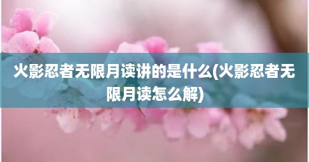火影忍者无限月读讲的是什么(火影忍者无限月读怎么解)