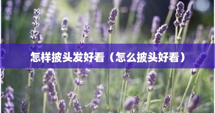 怎样披头发好看（怎么披头好看）