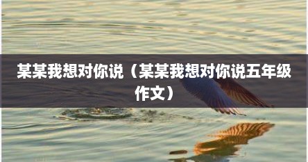 某某某我想对你说优秀作文（某某我想对你说作文400字作文学生）