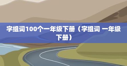 字组词100个一年级下册（字组词 一年级下册）