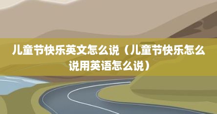 儿童节快乐英文怎么说（儿童节快乐怎么说用英语怎么说）