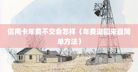 信用卡年费不交会怎样（年费退回来最简单方法）