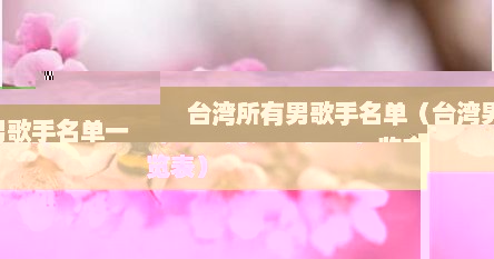 台湾所有男歌手名单（台湾男歌手名单一览表）