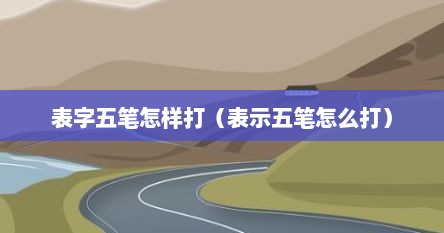 表字五笔怎样打（表示五笔怎么打）