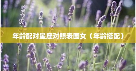 年龄配对星座对照表图女（年龄搭配）