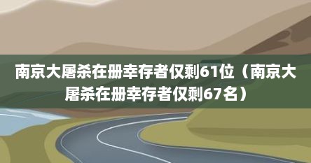 南京大屠杀在册幸存者仅剩61位（南京大屠杀在册幸存者仅剩67名）