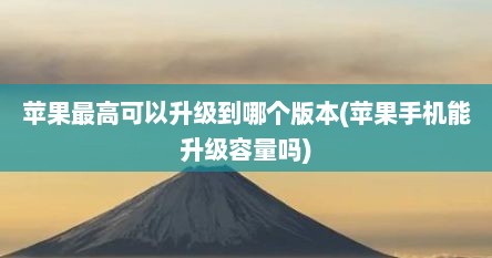 苹果最高可以升级到哪个版本(苹果手机能升级容量吗)