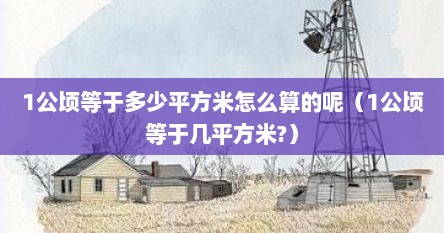 1公顷等于多少平方米怎么算的呢（1公顷等于几平方米?）