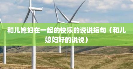 和儿媳妇在一起的快乐的说说短句（和儿媳妇好的说说）