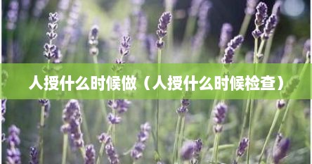 人授什么时候做（人授什么时候检查）
