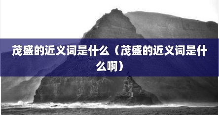 茂盛的近义词是什么（茂盛的近义词是什么啊）