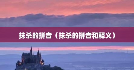 抹杀的拼音（抹杀的拼音和释义）